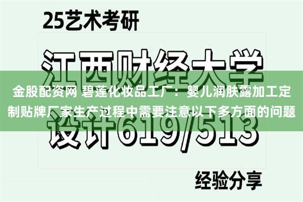 金股配资网 碧莲化妆品工厂：婴儿润肤露加工定制贴牌厂家生产过程中需要注意以下多方面的问题