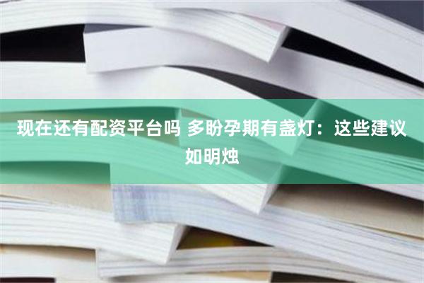 现在还有配资平台吗 多盼孕期有盏灯：这些建议如明烛