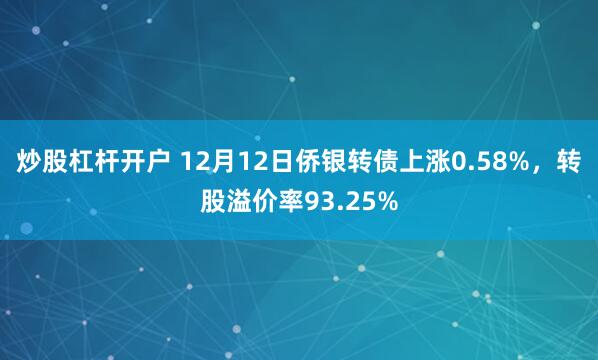 炒股杠杆开户 12月12日侨银转债上涨0.58%，转股溢价率93.25%