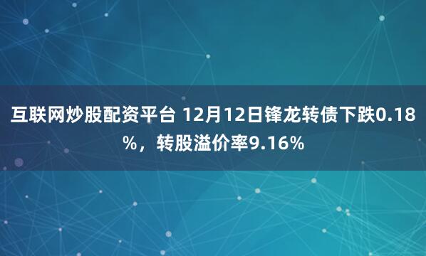 互联网炒股配资平台 12月12日锋龙转债下跌0.18%，转股溢价率9.16%