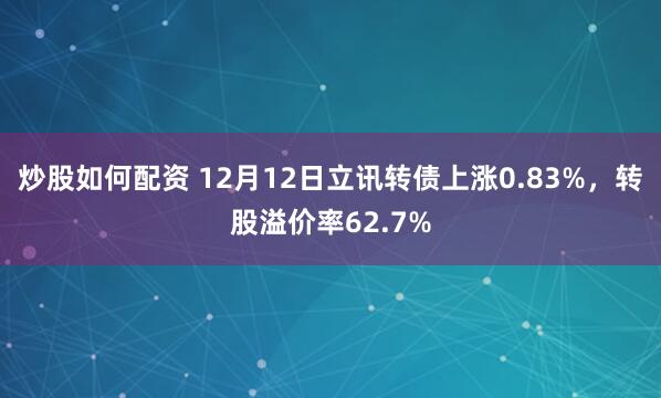 炒股如何配资 12月12日立讯转债上涨0.83%，转股溢价率62.7%