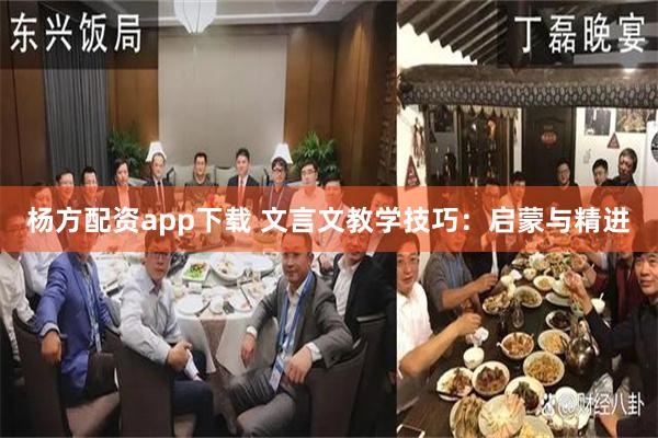 杨方配资app下载 文言文教学技巧：启蒙与精进