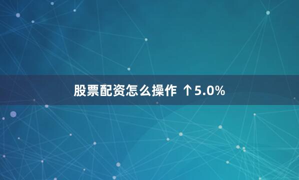 股票配资怎么操作 ↑5.0%