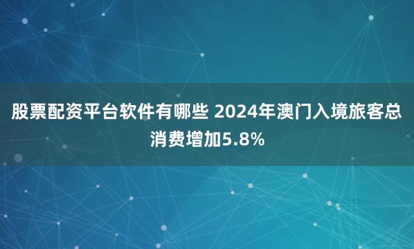 股票配资平台软件有哪些 2024年澳门入境旅客总消费增加5.8%