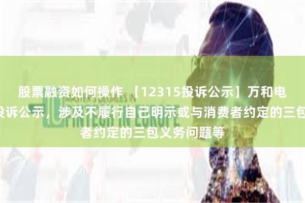 股票融资如何操作 【12315投诉公示】万和电气新增6件投诉公示，涉及不履行自己明示或与消费者约定的三包义务问题等