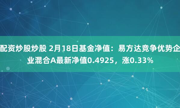 配资炒股炒股 2月18日基金净值：易方达竞争优势企业混合A最新净值0.4925，涨0.33%