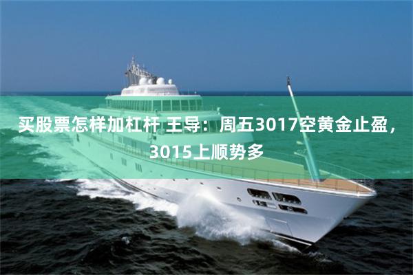买股票怎样加杠杆 王导：周五3017空黄金止盈，3015上顺势多