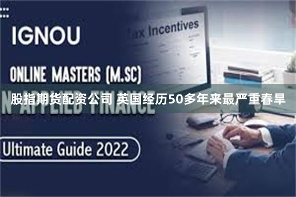 股指期货配资公司 英国经历50多年来最严重春旱